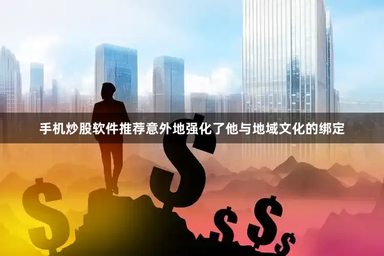 手机炒股软件推荐意外地强化了他与地域文化的绑定