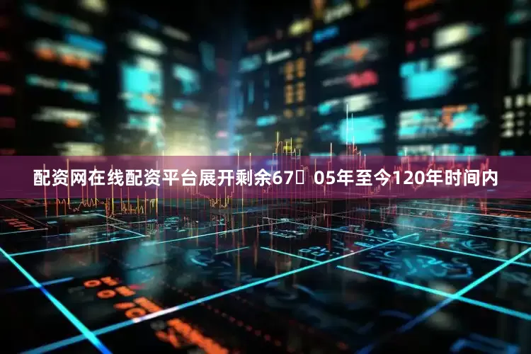 配资网在线配资平台展开剩余6705年至今120年时间内