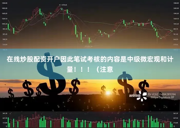 在线炒股配资开户因此笔试考核的内容是中级微宏观和计量！！！（注意