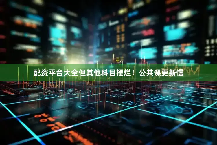 配资平台大全但其他科目摆烂！公共课更新慢