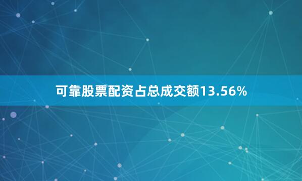 可靠股票配资占总成交额13.56%