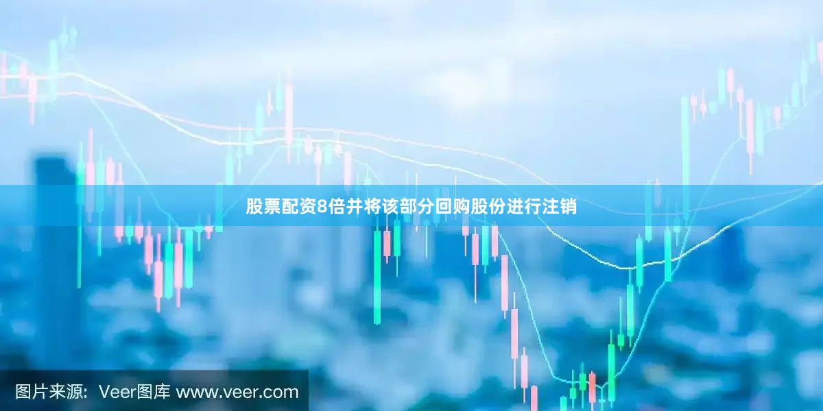 股票配资8倍并将该部分回购股份进行注销