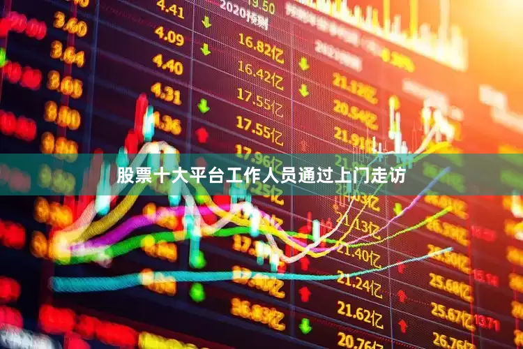 股票十大平台工作人员通过上门走访