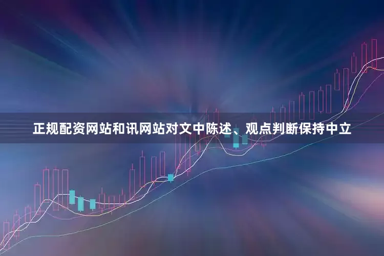 正规配资网站和讯网站对文中陈述、观点判断保持中立