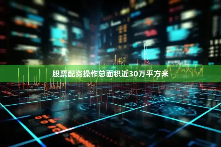 股票配资操作总面积近30万平方米