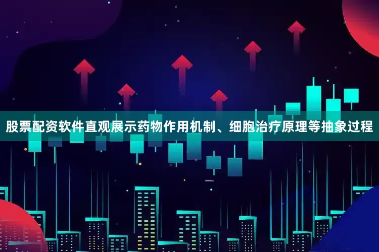 股票配资软件直观展示药物作用机制、细胞治疗原理等抽象过程