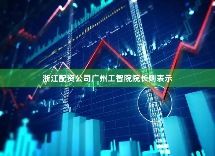 浙江配资公司广州工智院院长则表示