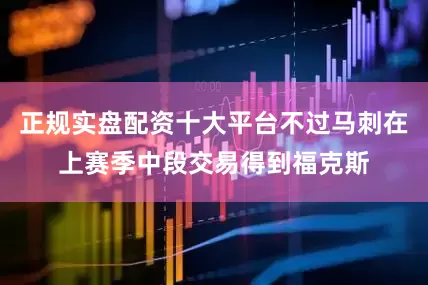 正规实盘配资十大平台不过马刺在上赛季中段交易得到福克斯