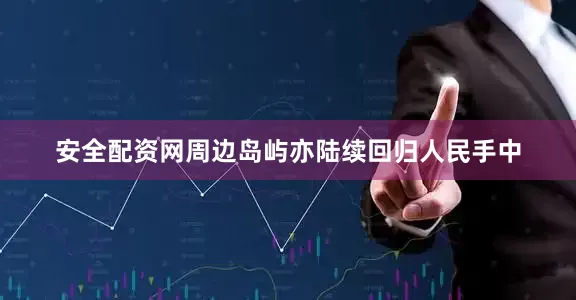 安全配资网周边岛屿亦陆续回归人民手中