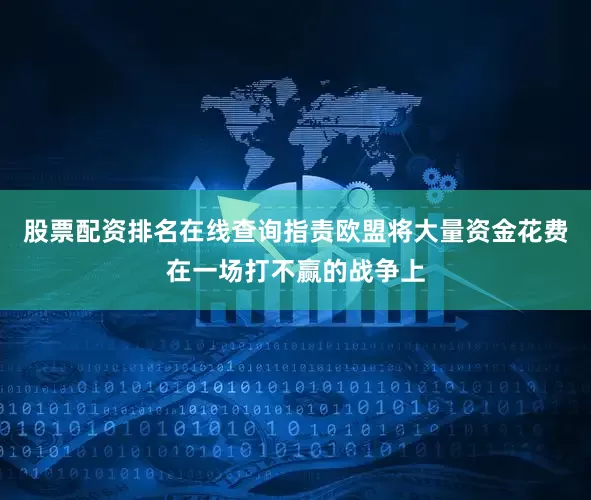 股票配资排名在线查询指责欧盟将大量资金花费在一场打不赢的战争上