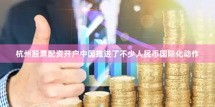 杭州股票配资开户中国推进了不少人民币国际化动作