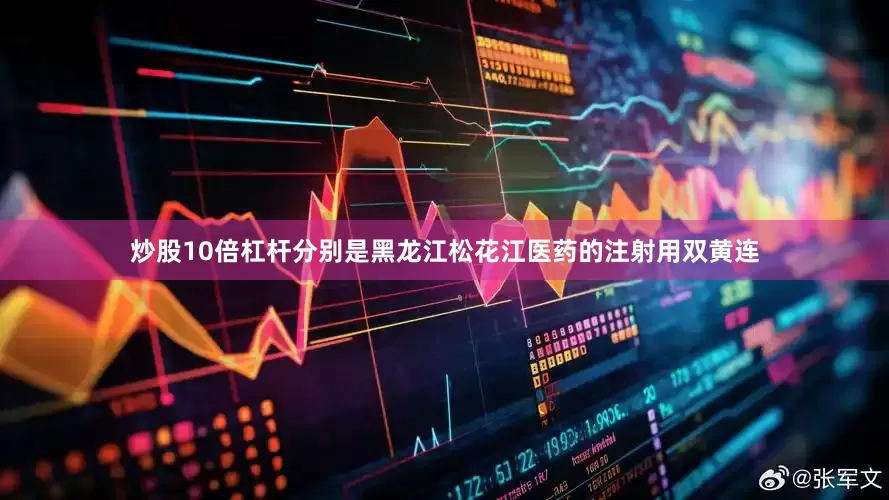 炒股10倍杠杆分别是黑龙江松花江医药的注射用双黄连