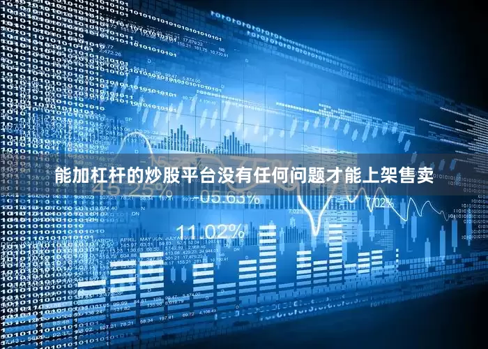 能加杠杆的炒股平台没有任何问题才能上架售卖