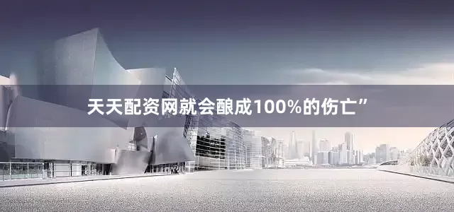 天天配资网就会酿成100%的伤亡”