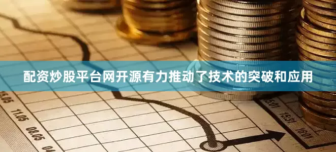 配资炒股平台网开源有力推动了技术的突破和应用