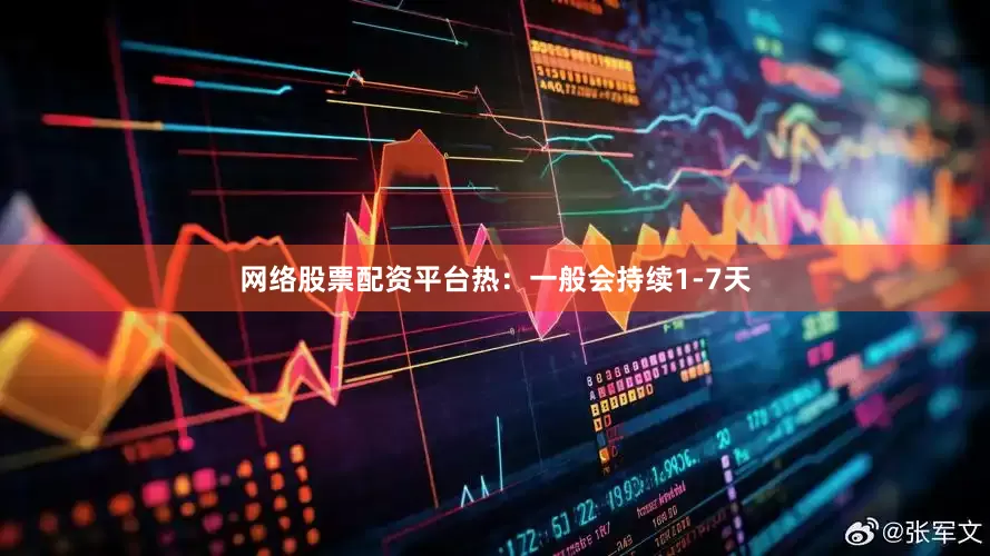 网络股票配资平台热：一般会持续1-7天