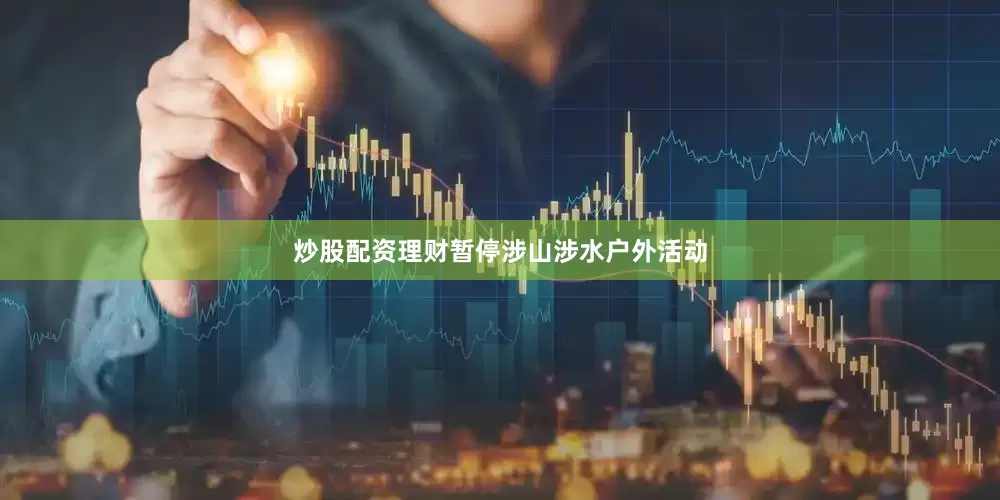 炒股配资理财暂停涉山涉水户外活动