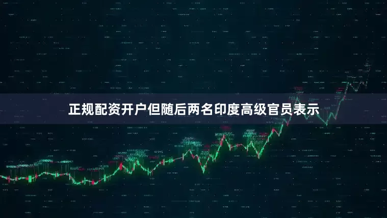 正规配资开户但随后两名印度高级官员表示