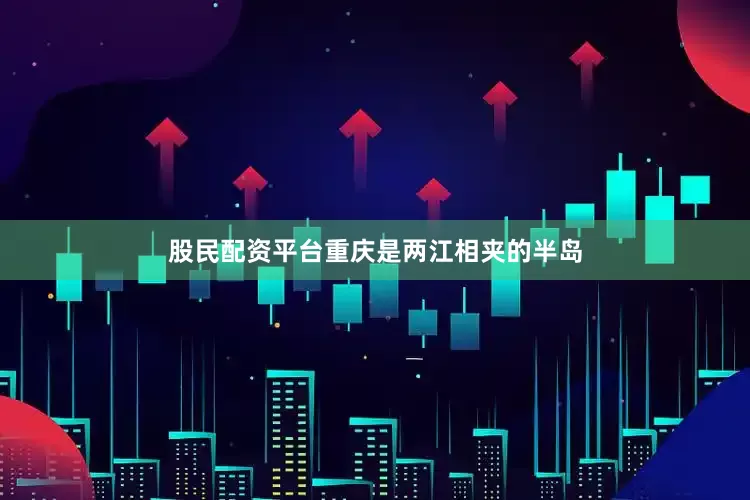 股民配资平台重庆是两江相夹的半岛