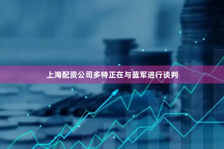 上海配资公司多特正在与蓝军进行谈判