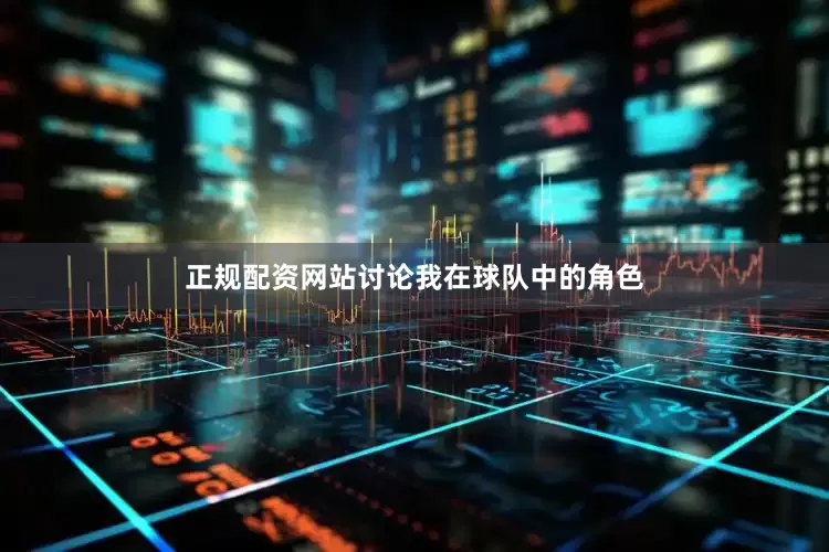 正规配资网站讨论我在球队中的角色