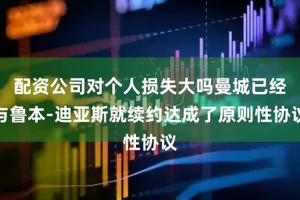 配资公司对个人损失大吗曼城已经与鲁本-迪亚斯就续约达成了原则性协议