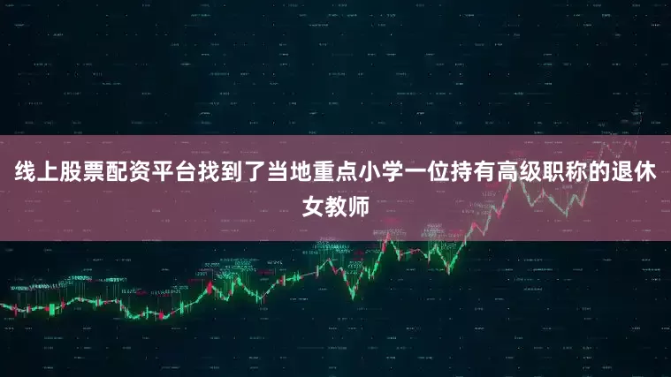 线上股票配资平台找到了当地重点小学一位持有高级职称的退休女教师