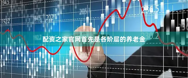 配资之家官网首先是各阶层的养老金