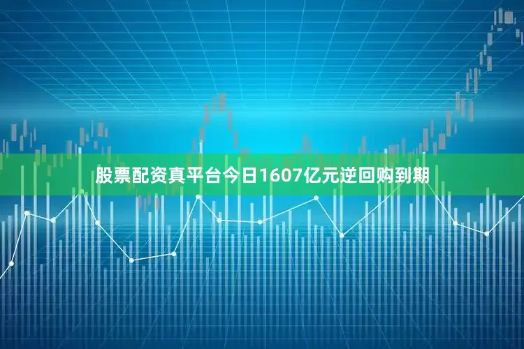 股票配资真平台今日1607亿元逆回购到期