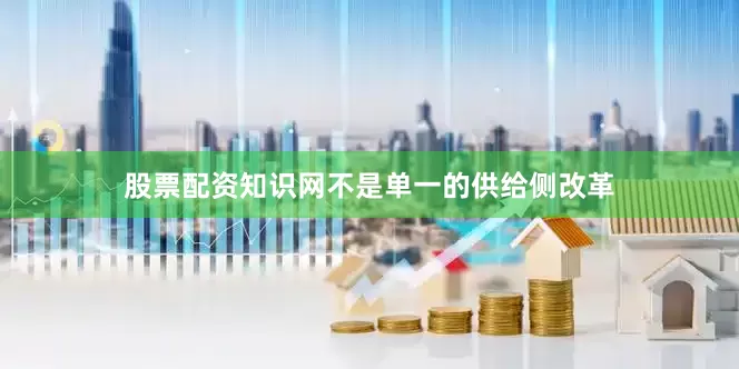 股票配资知识网不是单一的供给侧改革