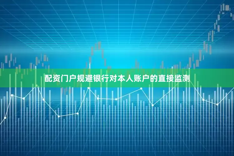 配资门户规避银行对本人账户的直接监测